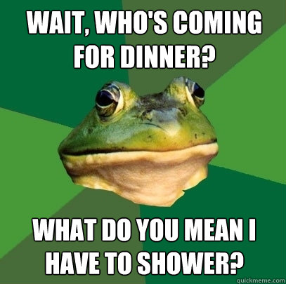 Wait, who's coming for dinner?  what do you mean I have to shower?  Foul Bachelor Frog