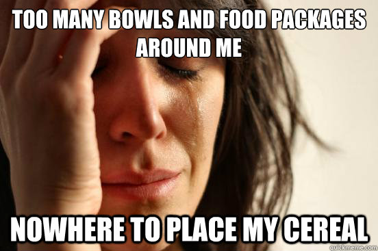 Too many bowls and food packages around me Nowhere to place my cereal  First World Problems