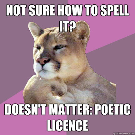 not sure how to spell it? doesn't matter: poetic licence  Poetry Puma