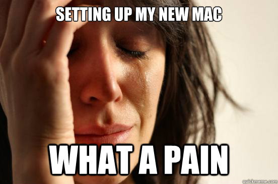 Setting up my new mac What a pain  First World Problems