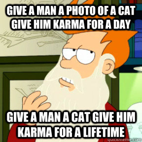 give a man a photo of a cat give him karma for a day give a man a cat give him karma for a lifetime  