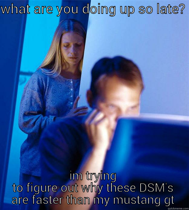 WHAT ARE YOU DOING UP SO LATE?  IM TRYING TO FIGURE OUT WHY THESE DSM'S ARE FASTER THAN MY MUSTANG GT Redditors Wife