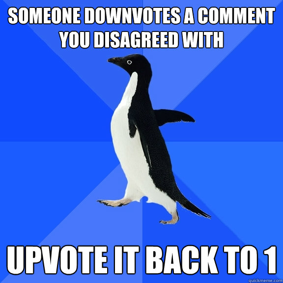Someone downvotes a comment you disagreed with Upvote it back to 1  Socially Awkward Penguin