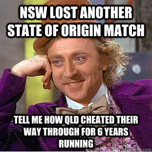 NSW lost another state of origin match tell me how qld cheated their way through for 6 years running - NSW lost another state of origin match tell me how qld cheated their way through for 6 years running  Condescending Wonka