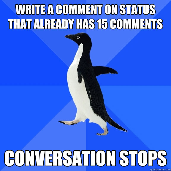 Write a comment on status that already has 15 comments Conversation stops  Socially Awkward Penguin