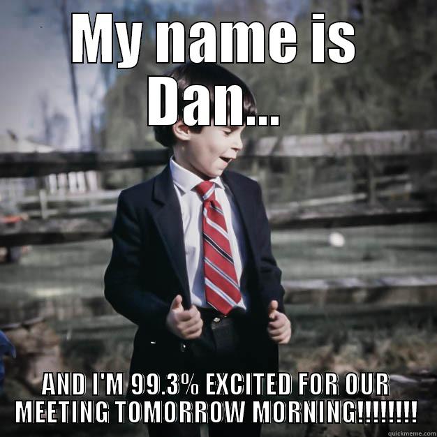 MY NAME IS DAN... AND I'M 99.3% EXCITED FOR OUR MEETING TOMORROW MORNING!!!!!!!! Misc