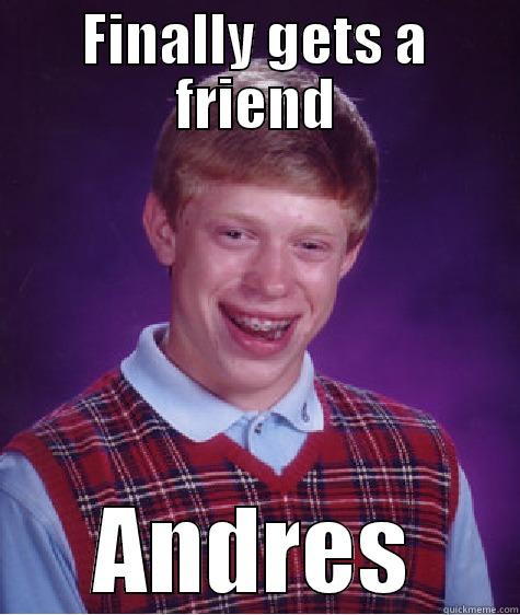 FINALLY GETS A FRIEND ANDRES Bad Luck Brian