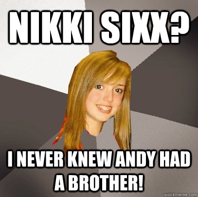 Nikki sixx? i never knew andy had a brother! - Nikki sixx? i never knew andy had a brother!  Musically Oblivious 8th Grader