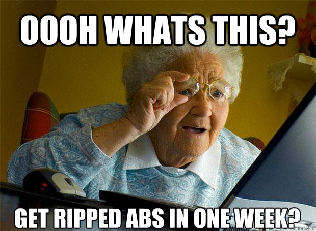 OOOH WHATS THIS? GET RIPPED ABS IN ONE WEEK?   - OOOH WHATS THIS? GET RIPPED ABS IN ONE WEEK?    Grandma finds the Internet