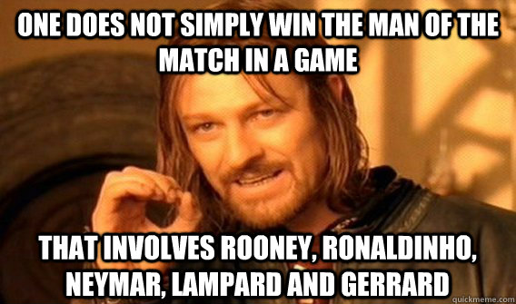 ONE DOES NOT SIMPLY WIN THE MAN OF THE MATCH IN A GAME  THAT INVOLVES ROONEY, RONALDINHO, NEYMAR, LAMPARD AND GERRARD  One Does Not Simply