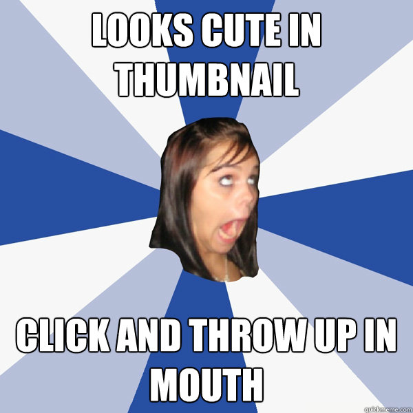 Looks cute in thumbnail Click and throw up in mouth  Annoying Facebook Girl