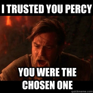 i trusted you Percy You were the chosen one  You were the chosen one