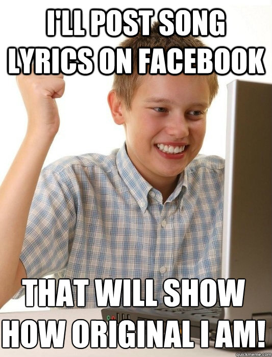 I'll post song lyrics on Facebook That will show how original I am! - I'll post song lyrics on Facebook That will show how original I am!  First Day on the Internet Kid