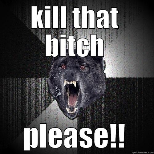 KILL THAT BITCH PLEASE!! Insanity Wolf