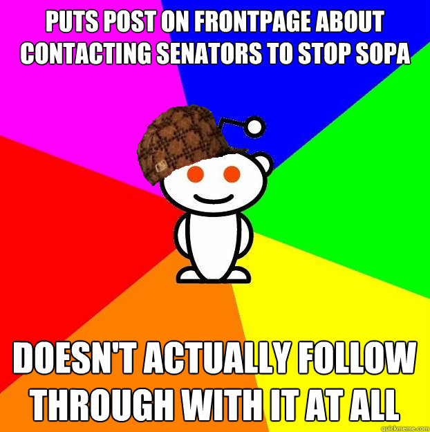 Puts post on frontpage about contacting senators to stop Sopa Doesn't actually follow through with it at all  Scumbag Redditor