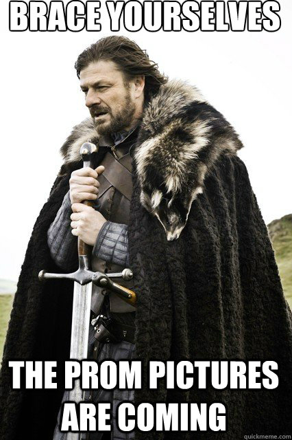 brace yourselves
 The prom pictures are coming  braceyourself