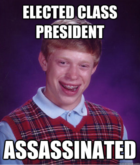 Elected class President Assassinated  Bad Luck Brian