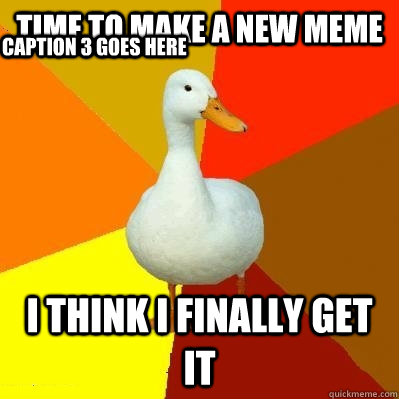 time to make a new meme I think i finally get it Caption 3 goes here   Tech Impaired Duck