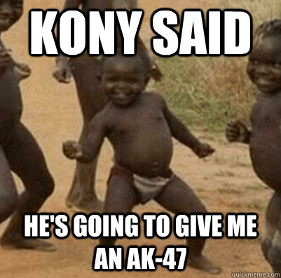 Kony said he's going to give me an ak-47   