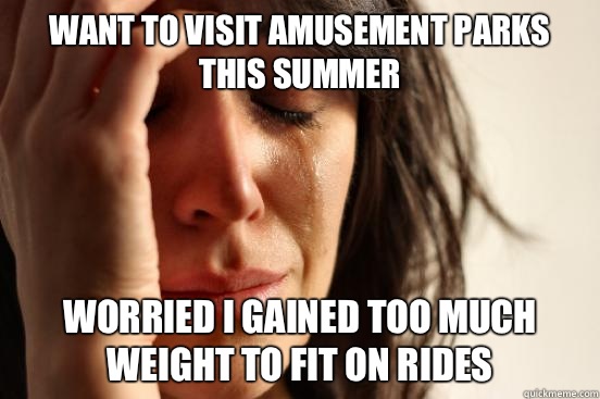 Want to visit amusement parks this Summer Worried I gained too much weight to fit on rides  First World Problems