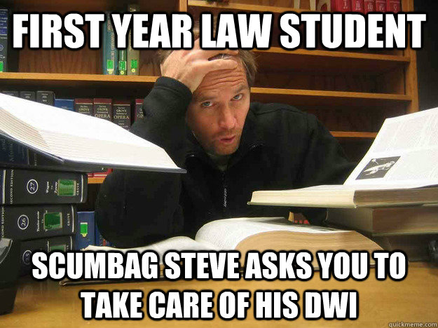 first year law student scumbag steve asks you to take care of his DWI  Overworked Law Student