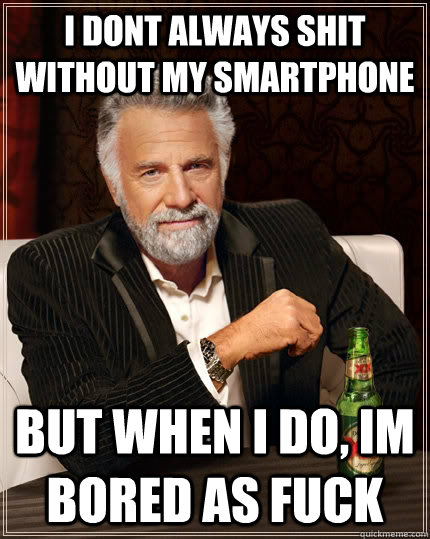 I dont always shit without my smartphone but when I do, im bored as fuck  The Most Interesting Man In The World