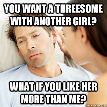 you want a threesome with another girl? What if you like her more than me?  Fortunate Boyfriend Problems