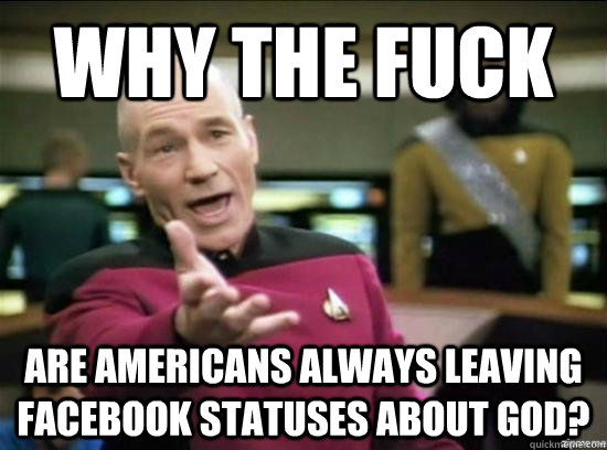 Why the fuck are americans always leaving facebook statuses about God?  Annoyed Picard HD