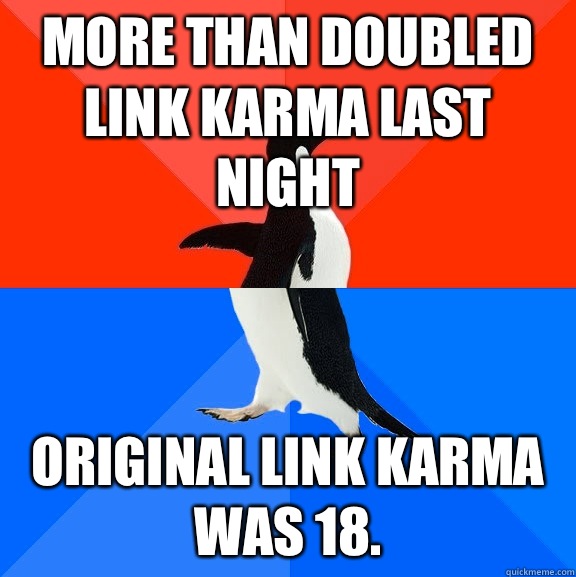 More than doubled link karma last night Original link karma was 18.  Socially Awesome Awkward Penguin
