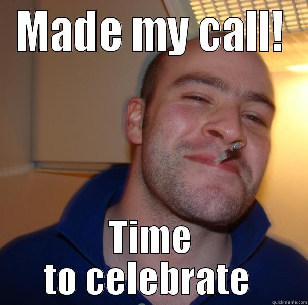 MADE MY CALL! TIME TO CELEBRATE  Good Guy Greg 