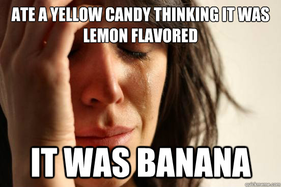 Ate a yellow candy thinking it was lemon flavored It was banana  First World Problems