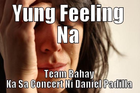YUNG FEELING NA TEAM BAHAY KA SA CONCERT NI DANIEL PADILLA First World Problems