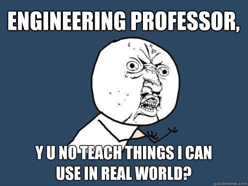Engineering professor, y u no teach things I can
use in real world? - Engineering professor, y u no teach things I can
use in real world?  Y U No