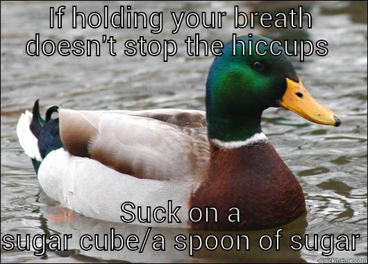 IF HOLDING YOUR BREATH DOESN'T STOP THE HICCUPS  SUCK ON A SUGAR CUBE/A SPOON OF SUGAR Actual Advice Mallard