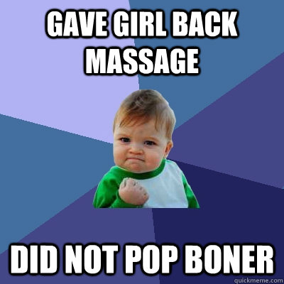 Gave girl back massage did not pop boner - Gave girl back massage did not pop boner  Success Kid
