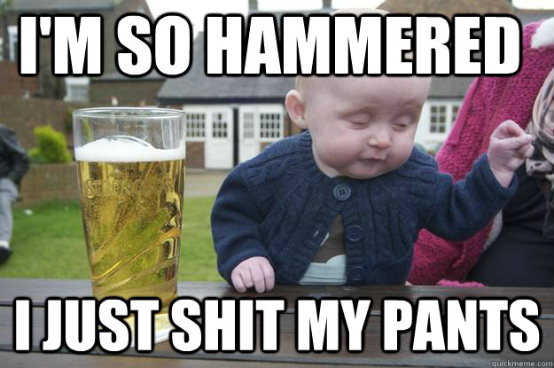 I'm so hammered I just shit my pants - I'm so hammered I just shit my pants  Misc