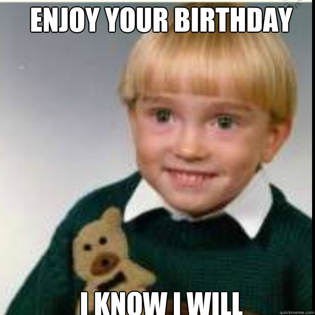 Enjoy your birthday I know i will - Enjoy your birthday I know i will  Creepy Kid