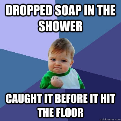 Dropped soap in the shower Caught it before it hit the floor - Dropped soap in the shower Caught it before it hit the floor  Success Kid