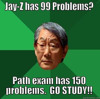 JAY-Z HAS 99 PROBLEMS? PATH EXAM HAS 150 PROBLEMS.  GO STUDY!! High Expectations Asian Father