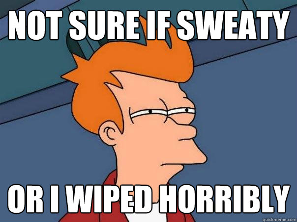 Not sure if sweaty Or i wiped horribly  Futurama Fry
