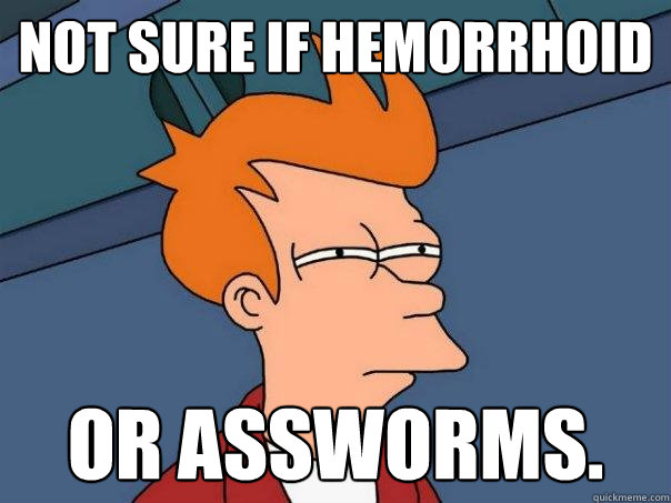 Not sure if hemorrhoid Or assworms.   Futurama Fry
