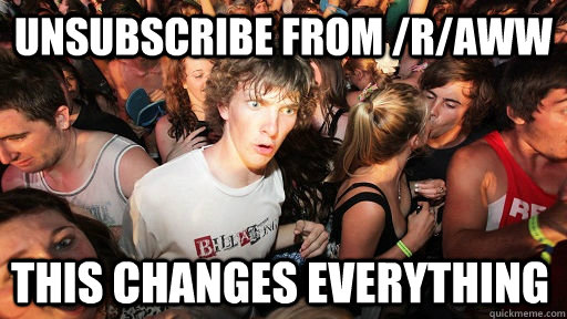Unsubscribe from /r/aww this changes everything  Sudden Clarity Clarence