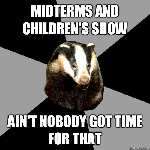 Midterms and Children's show Ain't nobody got time for that  Backstage Badger