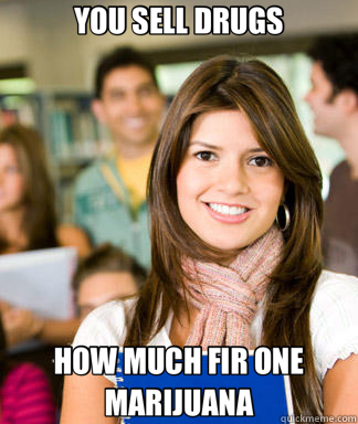 YOU SELL DRUGS HOW MUCH FIR ONE MARIJUANA  Sheltered College Freshman