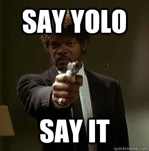 say yolo say it - say yolo say it  Friendzoned Jules