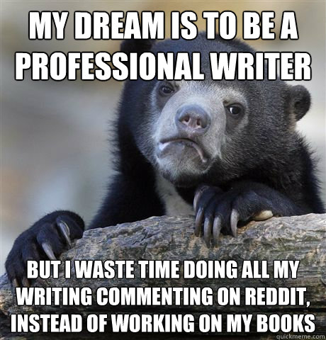 My dream is to be a professional writer But I waste time doing all my writing commenting on Reddit, instead of working on my books  Confession Bear