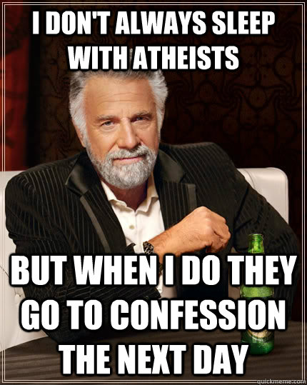I don't always sleep with atheists but when I do they go to confession the next day  The Most Interesting Man In The World