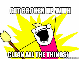 Get broken up with clean all the things!  All The Things