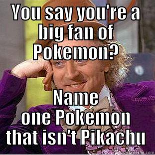 YOU SAY YOU'RE A BIG FAN OF POKEMON? NAME ONE POKEMON THAT ISN'T PIKACHU Condescending Wonka
