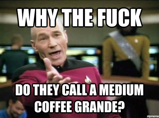 WHY THE FUCK DO THEY CALL A MEDIUM COFFEE GRANDE? - WHY THE FUCK DO THEY CALL A MEDIUM COFFEE GRANDE?  Annoyed Picard HD
